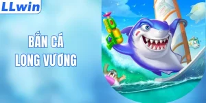 Bắn Cá Long Vương Tại LLWIN Với Nhiều Phần Thưởng Lớn